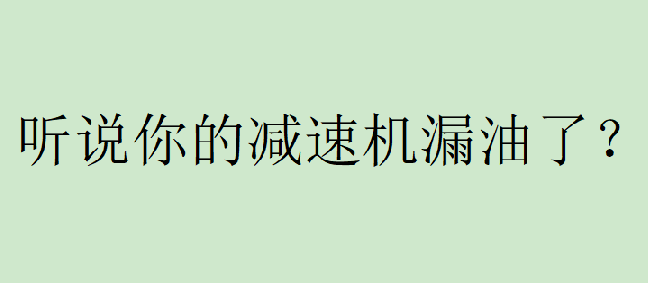 你有遇到過減速機(jī)漏油的問題嗎？