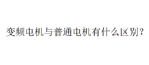 變頻電機與普通電機有什么區(qū)別？